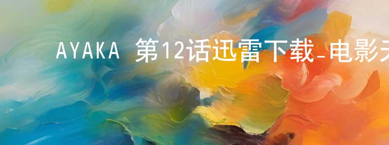 ﻿陈应俊发布﻿AYAKA 第12话迅雷下载_电影天堂